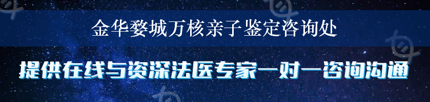 金华婺城万核亲子鉴定咨询处